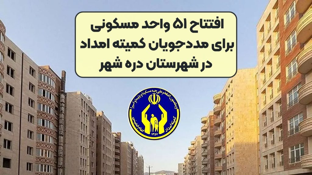 افتتاح ۵۱ واحد مسکونی برای مددجویان کمیته امداد در شهرستان دره شهر