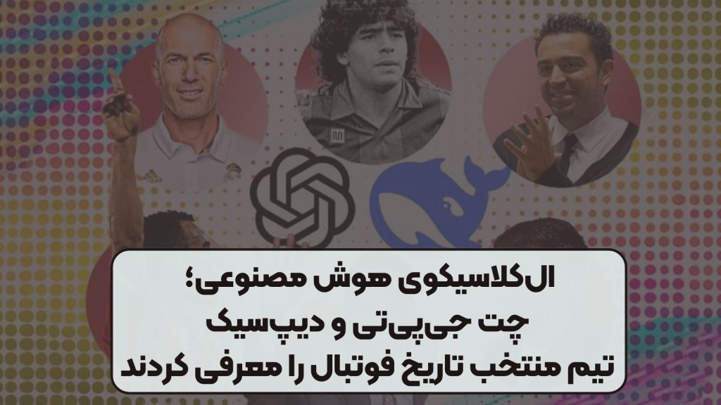 الکلاسیکوی هوش مصنوعی؛ چت جیپیتی و دیپسیک تیم منتخب تاریخ فوتبال را معرفی کردند