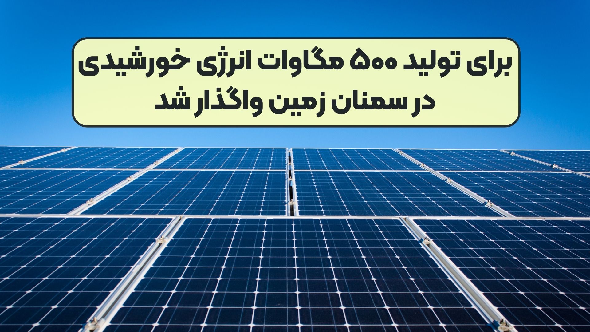 برای تولید ۵۰۰ مگاوات انرژی خورشیدی در سمنان زمین واگذار شد
