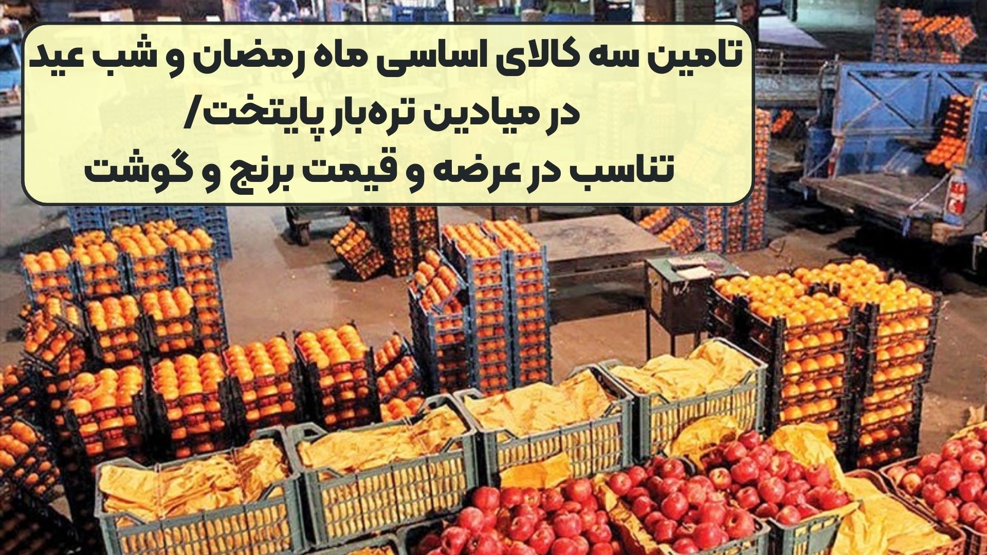 تامین سه کالای اساسی ماه رمضان و شب عید در میادین تره‌بار پایتخت/ تناسب در عرضه و قیمت برنج و گوشت