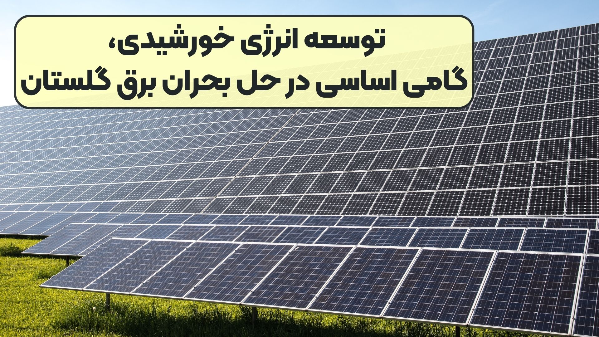 توسعه انرژی خورشیدی، گامی اساسی در حل بحران برق گلستان