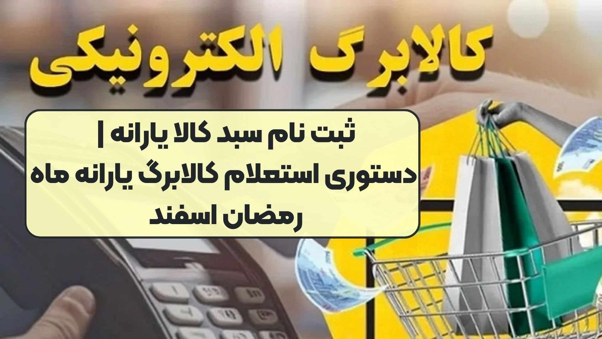 ثبت نام سبد کالا یارانه | دستوری استعلام کالابرگ یارانه ماه رمضان اسفند