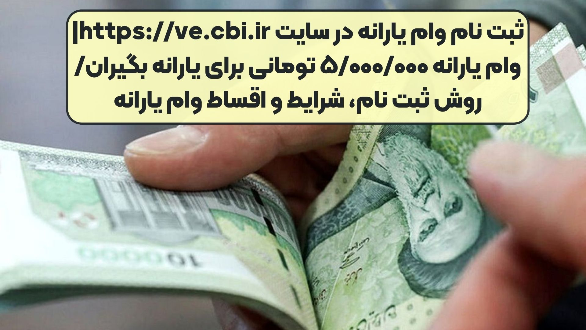 ثبت نام وام یارانه‌ در سایت https://ve.cbi.ir| وام یارانه ۵/۰۰۰/۰۰۰ تومانی برای یارانه‌ بگیران/ روش ثبت‌ نام، شرایط و اقساط وام یارانه