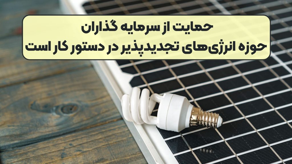 حمایت از سرمایه گذاران حوزه انرژیهای تجدیدپذیر در دستور کار است