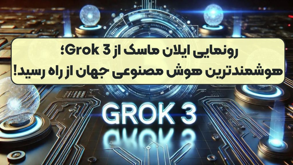 رونمایی ایلان ماسک از Grok 3؛ هوشمندترین هوش مصنوعی جهان از راه رسید!