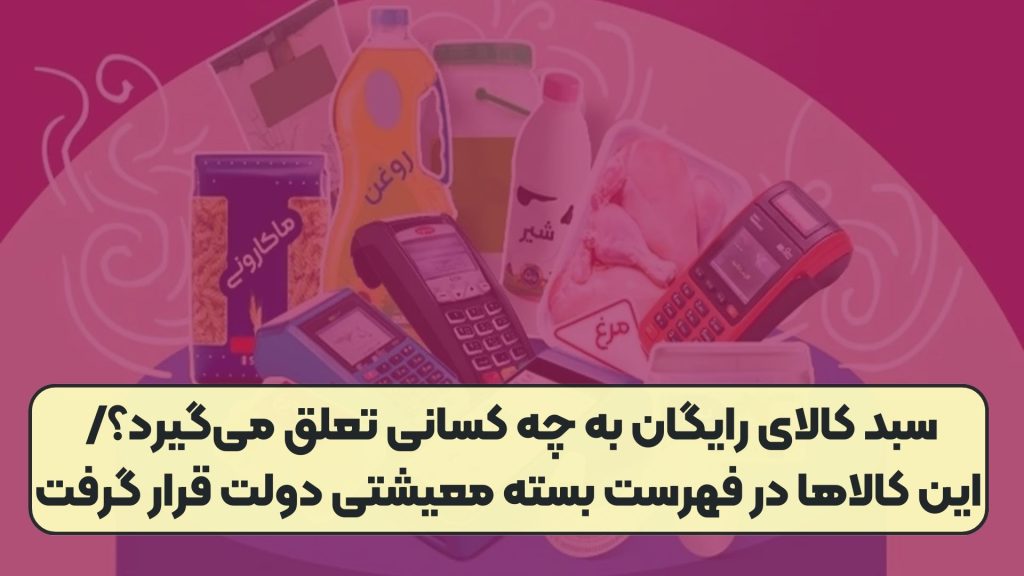 سبد کالای رایگان به چه کسانی تعلق می‌گیرد؟/ این کالا‌ها در فهرست بسته معیشتی دولت قرار گرفت