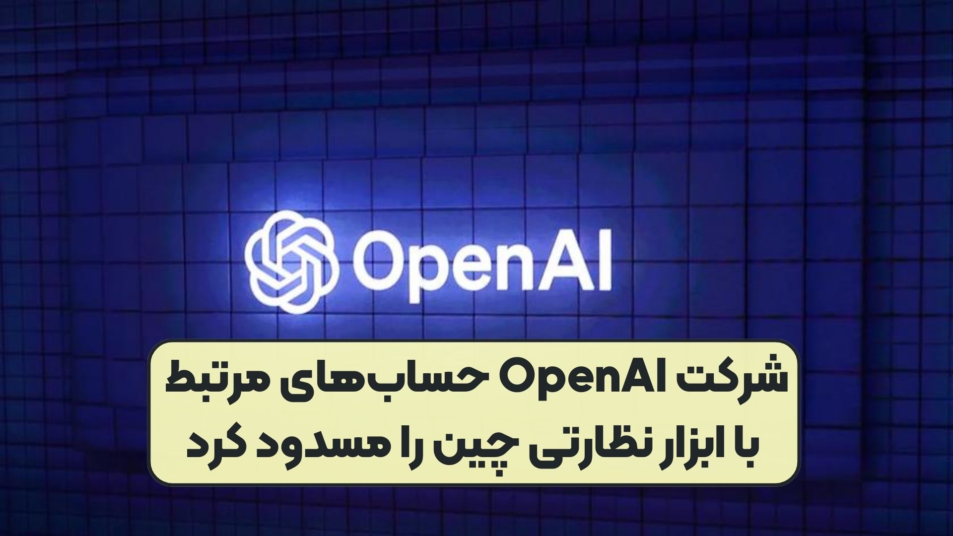 شرکت OpenAI حساب‌های مرتبط با ابزار نظارتی چین را مسدود کرد