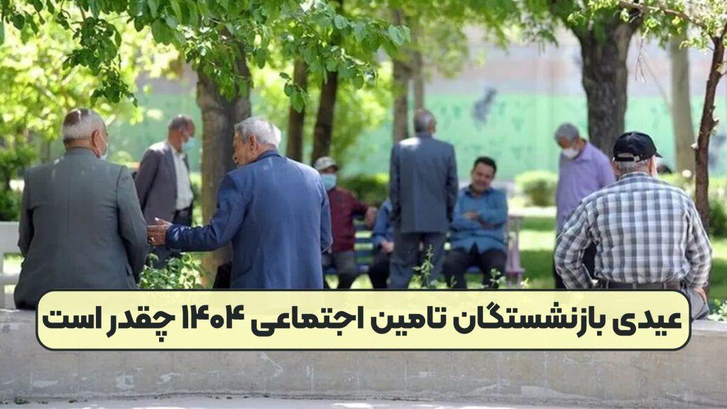 عیدی بازنشستگان تامین اجتماعی ۱۴۰۴ چقدر است