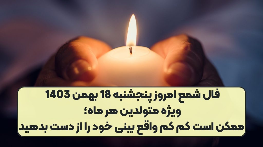 فال شمع امروز پنجشنبه 18 بهمن 1403 ویژه متولدین هر ماه؛ ممکن است کم کم واقع بینی خود را از دست بدهید