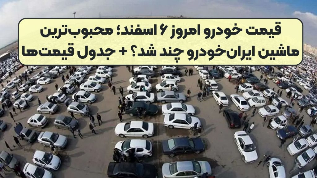 قیمت خودرو امروز ۶ اسفند؛ محبوب‌ترین ماشین ایران‌خودرو چند شد؟ + جدول قیمت‌ها