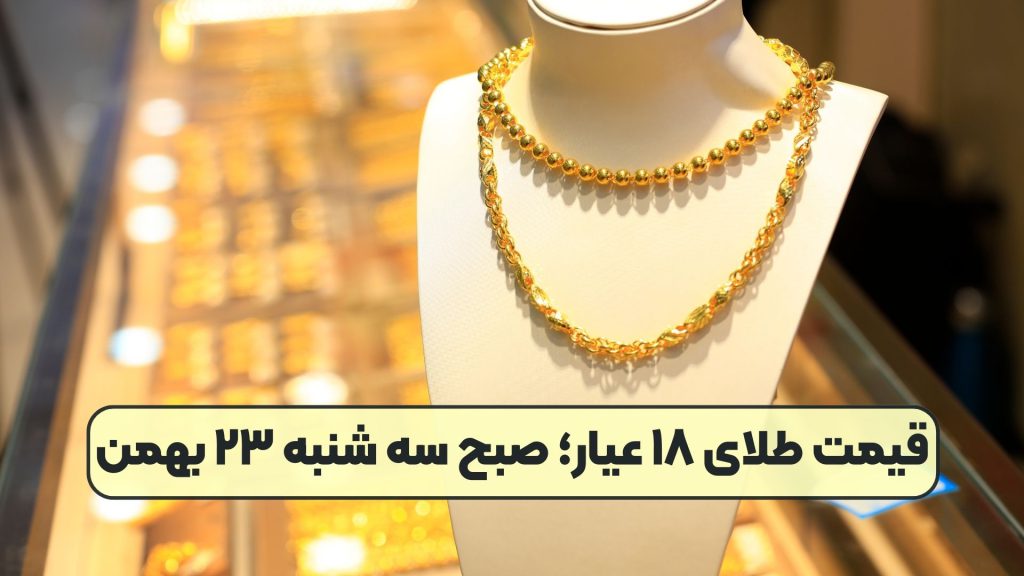 قیمت طلای ۱۸ عیار؛ صبح سه شنبه ۲۳ بهمن