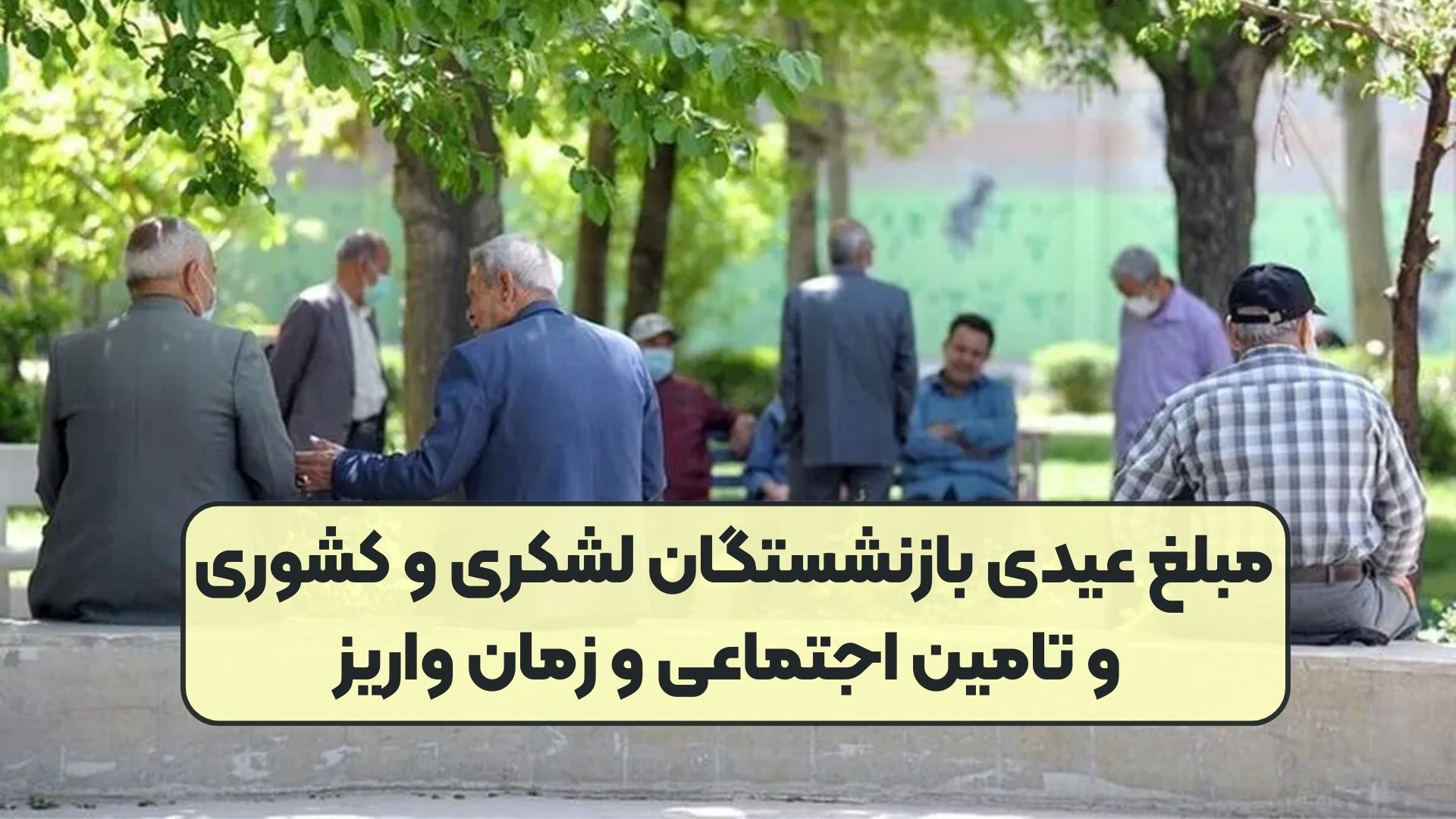 مبلغ عیدی بازنشستگان لشکری و کشوری و تامین اجتماعی و زمان واریز