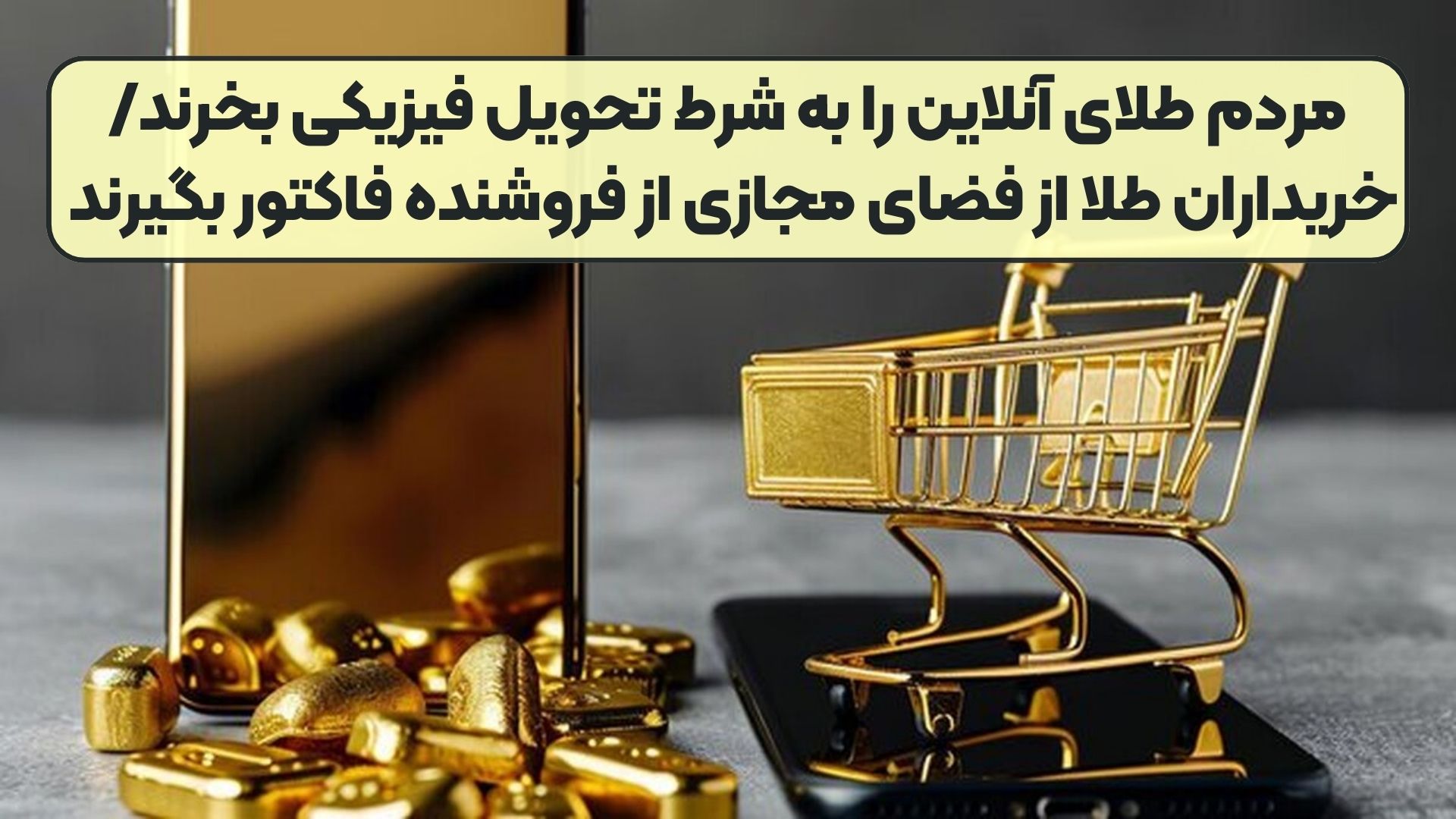 مردم طلای آنلاین را به شرط تحویل فیزیکی بخرند/ خریداران طلا از فضای مجازی از فروشنده فاکتور بگیرند 