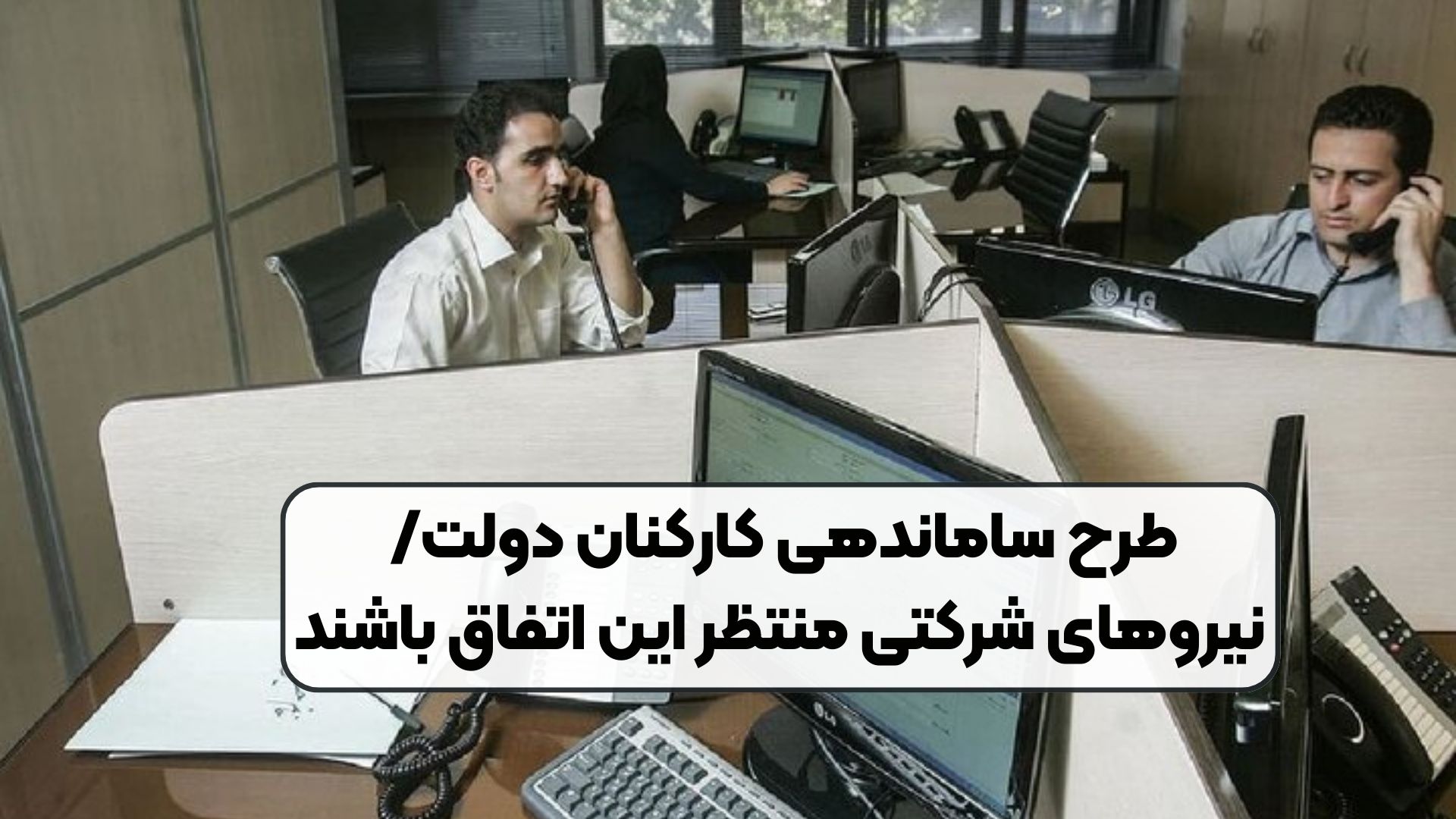 طرح ساماندهی کارکنان دولت/ نیروهای شرکتی منتظر این اتفاق باشند