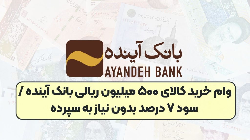 وام خرید کالای ۵۰۰ میلیون ریالی بانک آینده / سود ۷ درصد بدون نیاز به سپرده