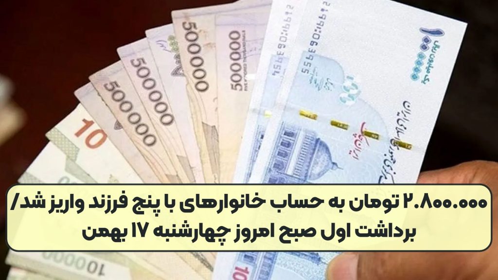 ۲.۸۰۰.۰۰۰ تومان به حساب خانوارهای با پنج فرزند واریز شد/ برداشت اول صبح امروز چهارشنبه ۱۷ بهمن