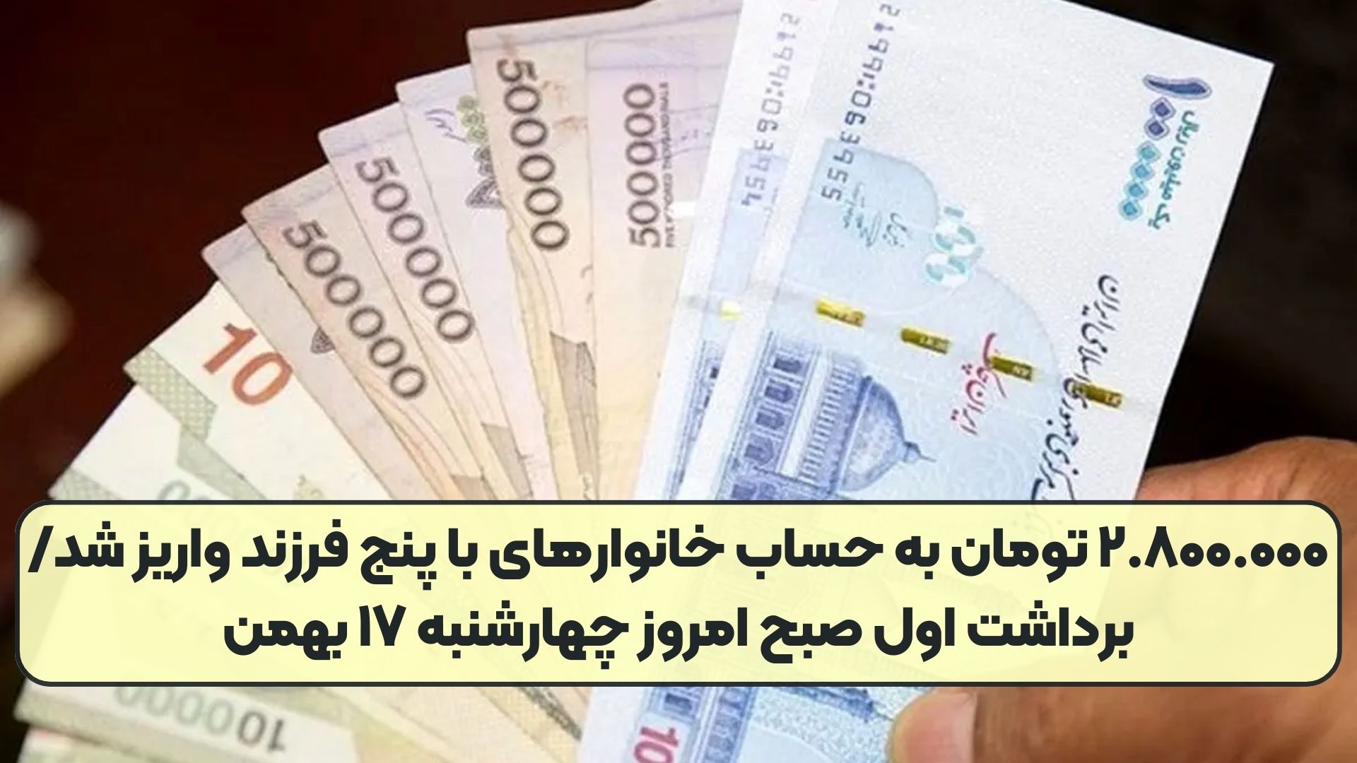 ۲.۸۰۰.۰۰۰ تومان به حساب خانوارهای با پنج فرزند واریز شد/ برداشت اول صبح امروز چهارشنبه ۱۷ بهمن
