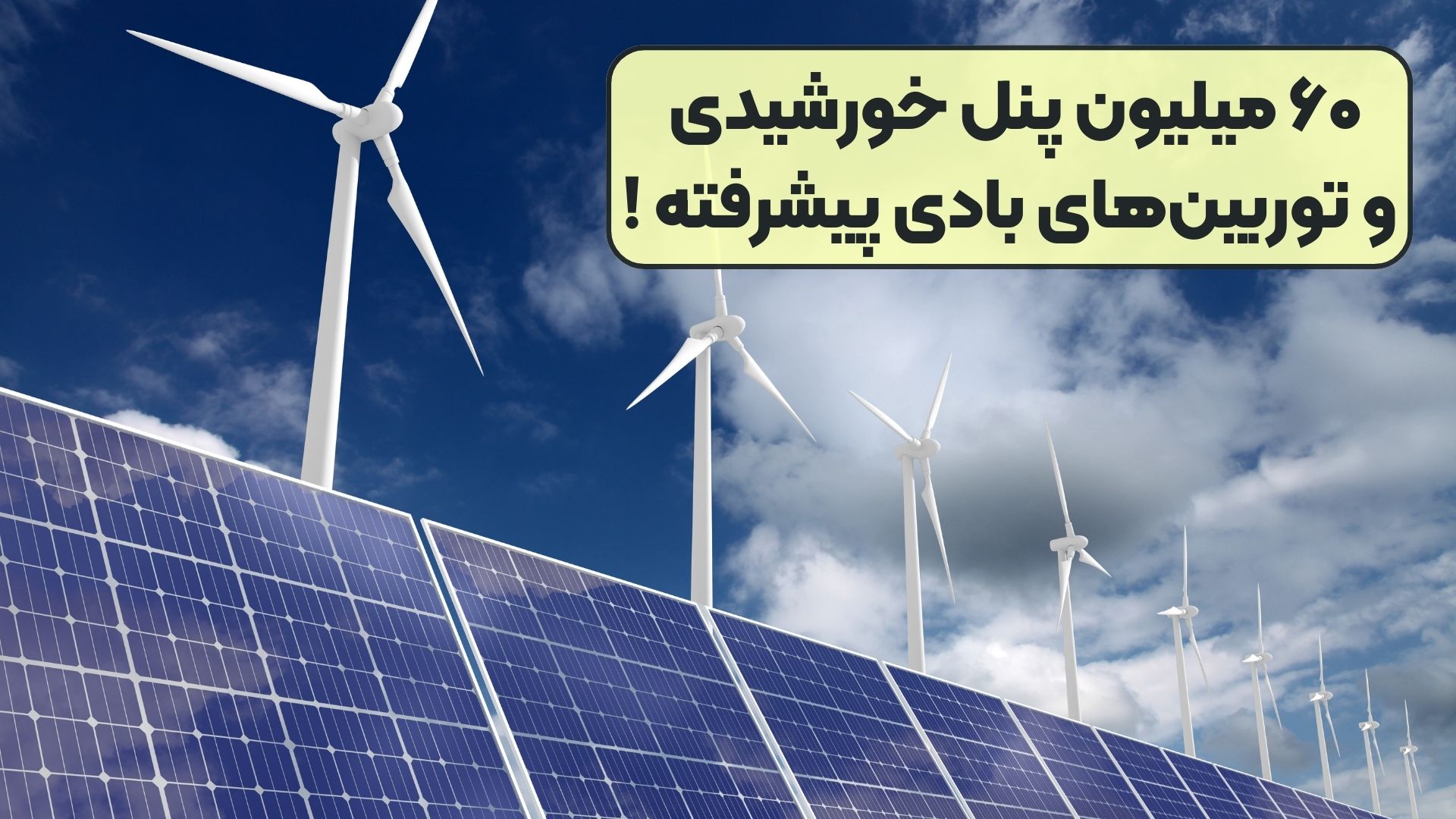 ۶۰ میلیون پنل خورشیدی و توربین‌های بادی پیشرفته !