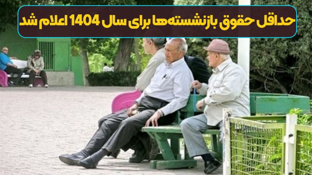 حداقل حقوق بازنشسته‌ها برای سال 1404 اعلام شد