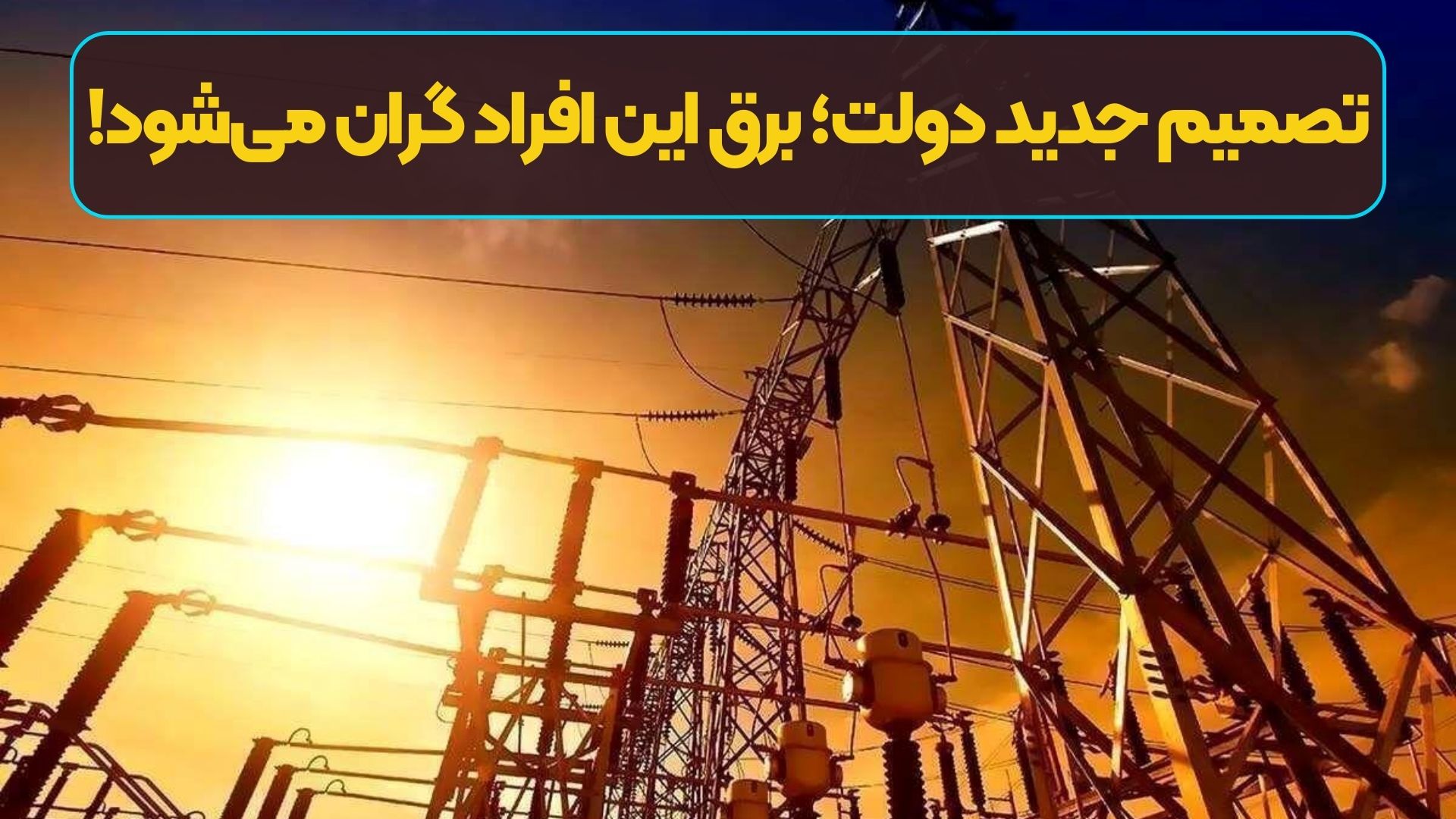 تصمیم جدید دولت؛ برق این افراد گران می‌شود!
