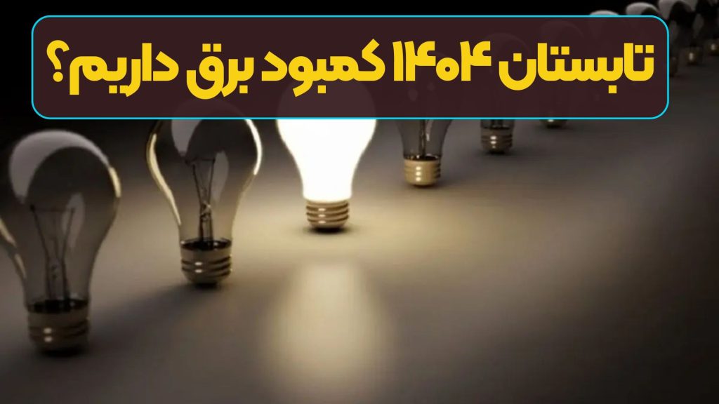 تابستان ۱۴۰۴ کمبود برق داریم؟
