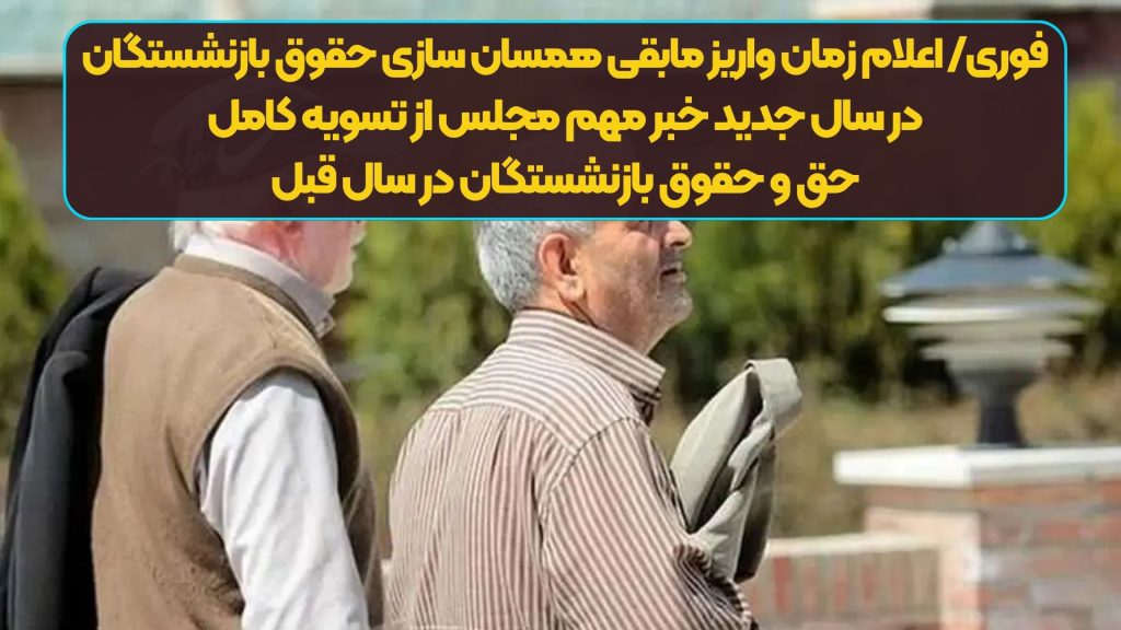 فوری/ اعلام زمان واریز مابقی همسان سازی حقوق بازنشستگان در سال جدید | خبر مهم مجلس از تسویه کامل حق و حقوق بازنشستگان در سال قبل