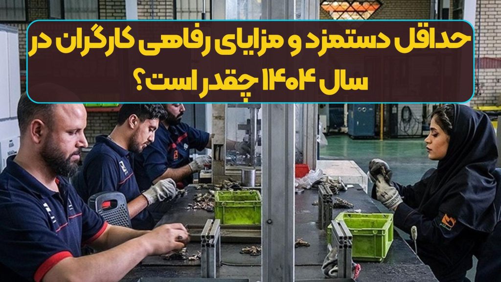 حداقل دستمزد و مزایای رفاهی کارگران در سال ۱۴۰۴ چقدر است؟