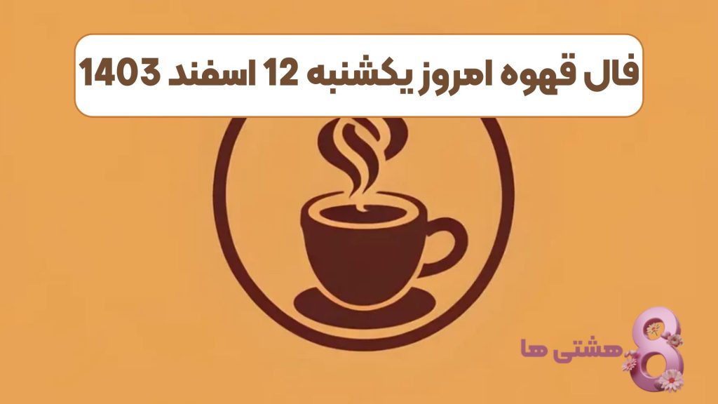 فال قهوه امروز یکشنبه 12 اسفند 1403