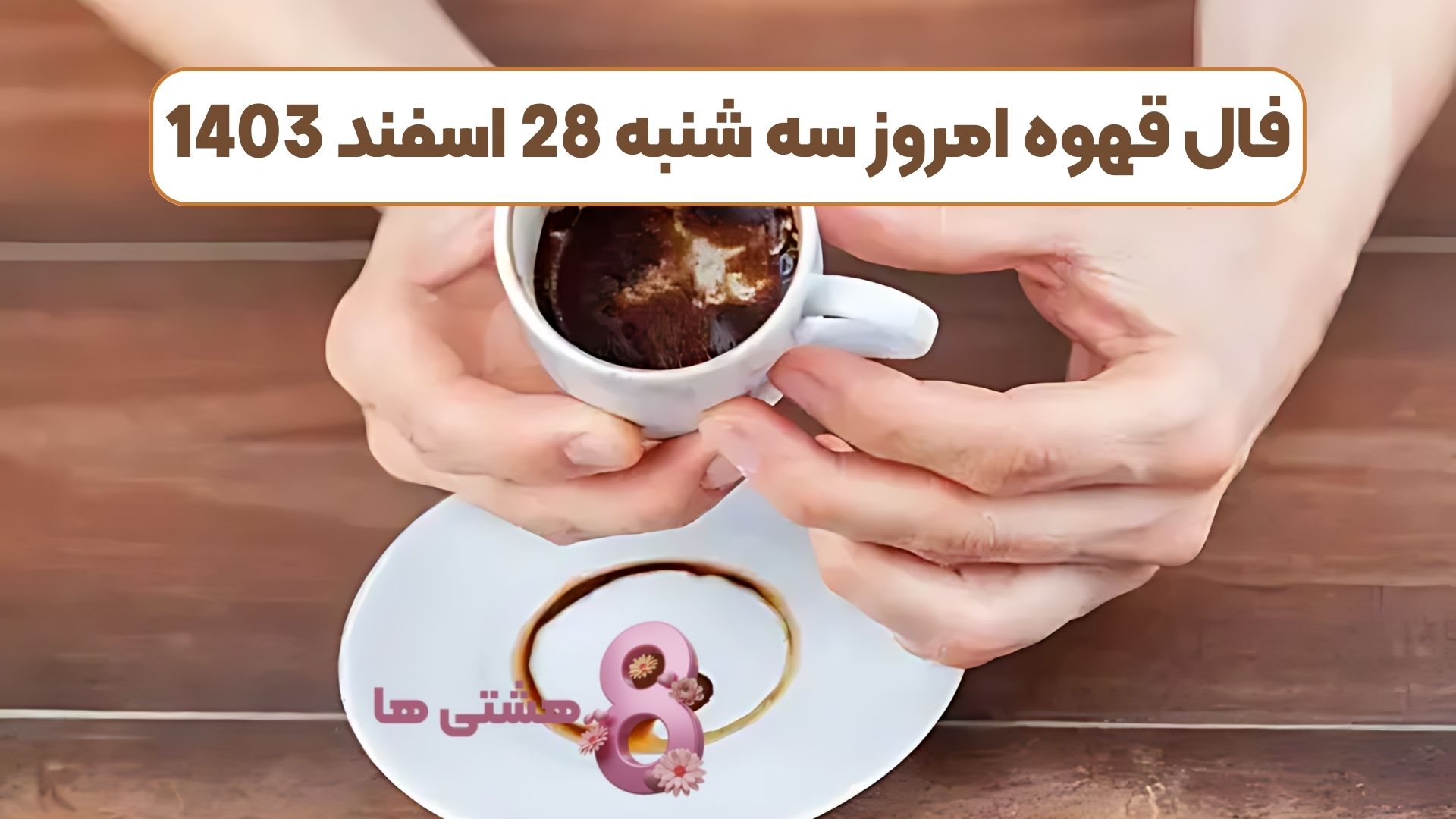 فال قهوه امروز سه شنبه 28 اسفند 1403