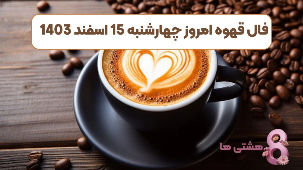 فال قهوه امروز چهارشنبه 15 اسفند 1403