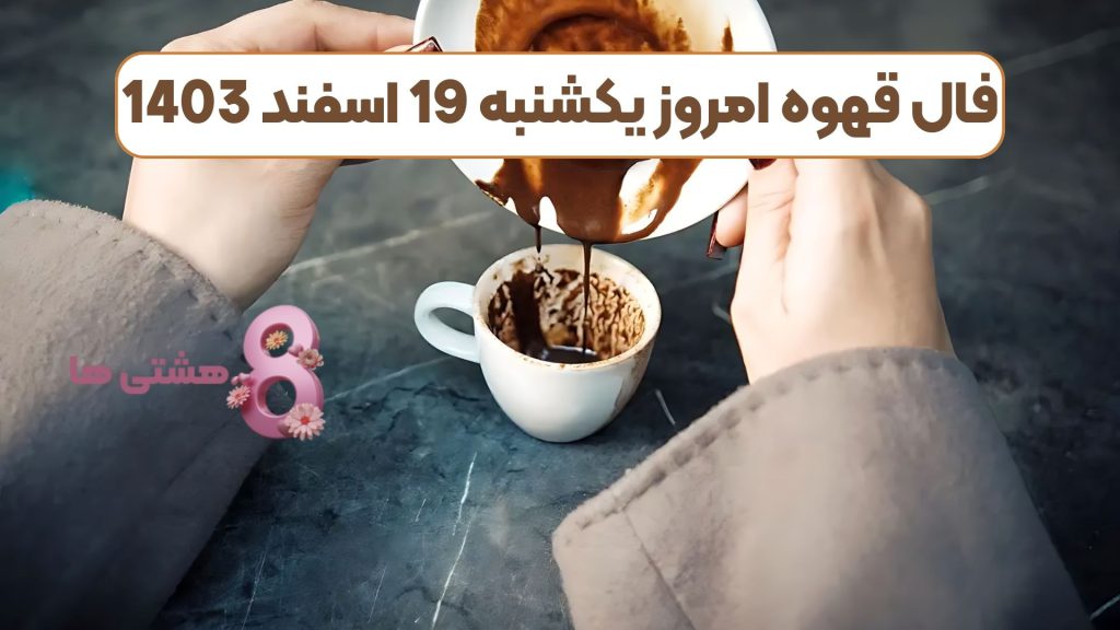 فال قهوه امروز یکشنبه 19 اسفند 1403