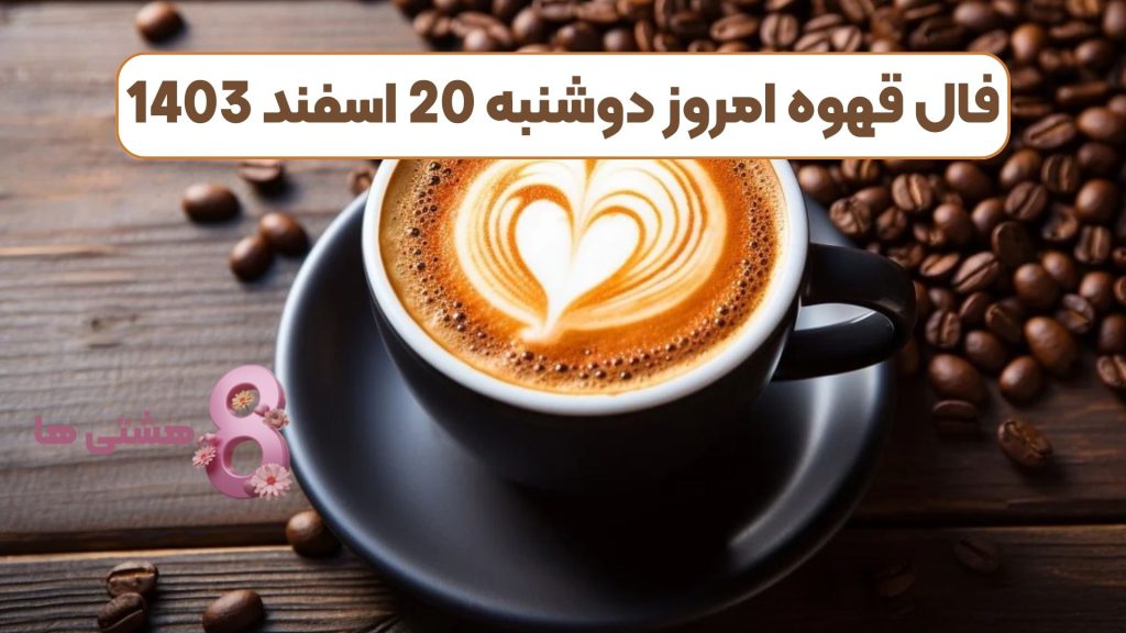فال قهوه امروز دوشنبه 20 اسفند 1403
