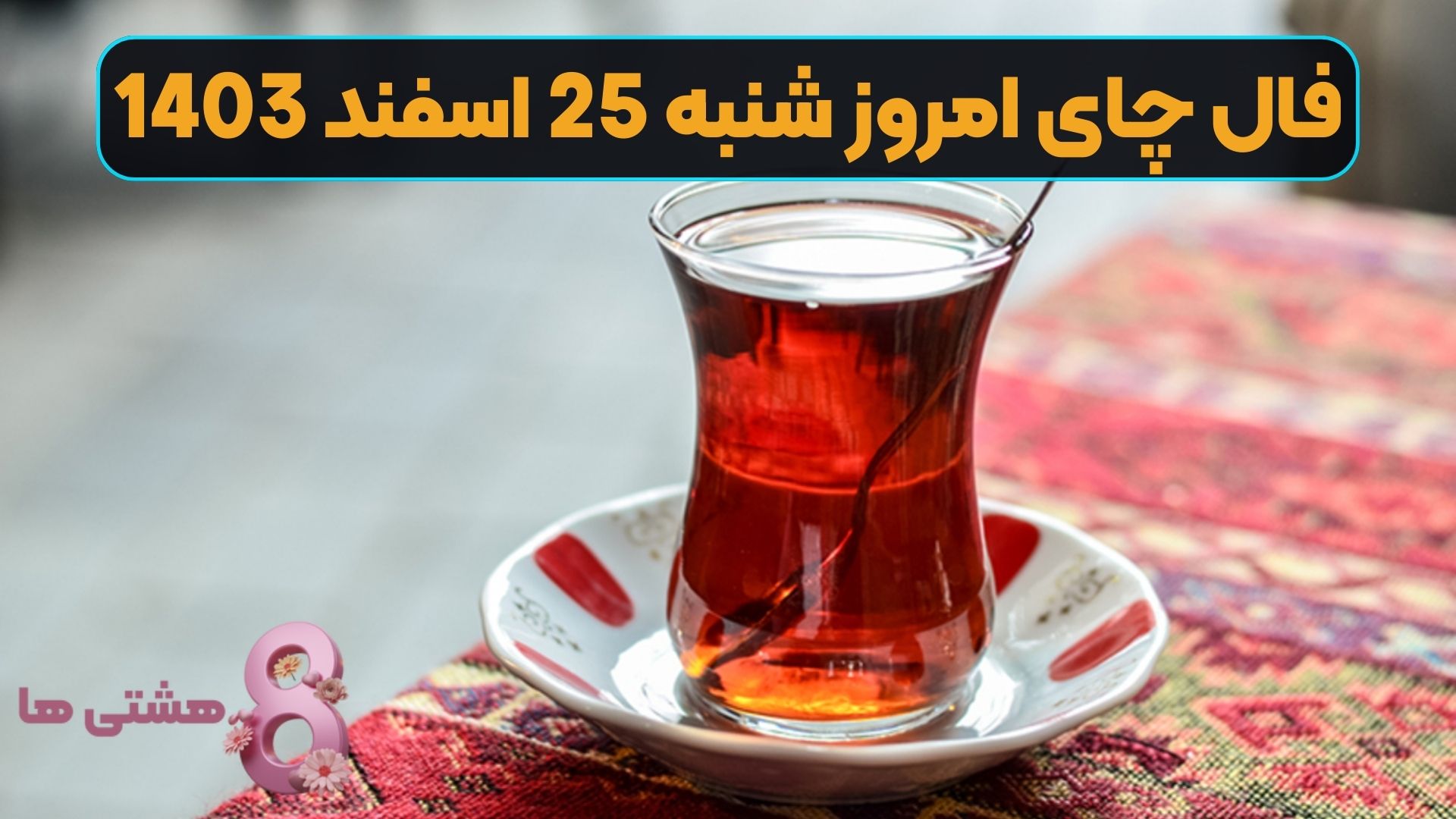 فال چای امروز شنبه 25 اسفند 1403