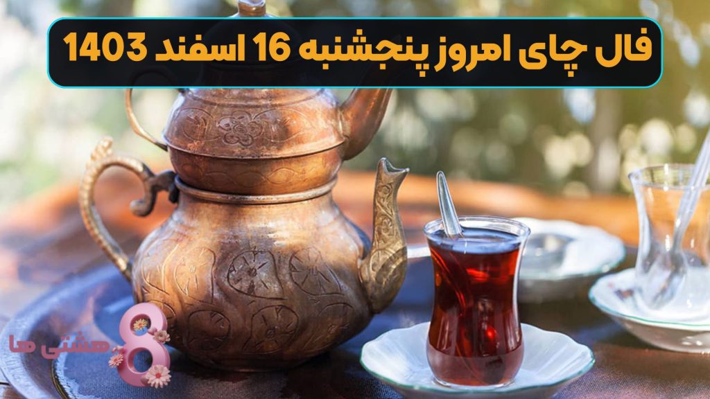 فال چای امروز پنجشنبه 16 اسفند 1403
