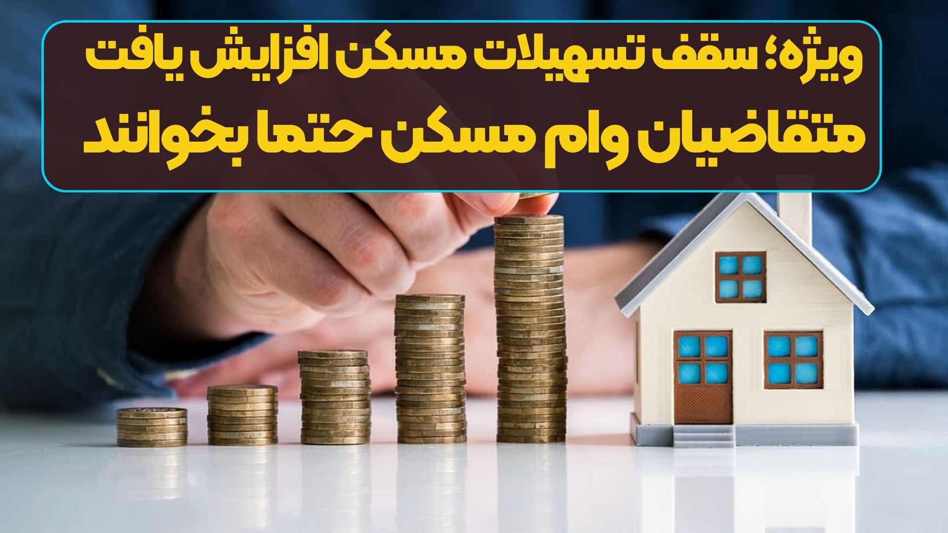 ویژه؛ سقف تسهیلات مسکن افزایش یافت/ متقاضیان وام مسکن حتما بخوانند