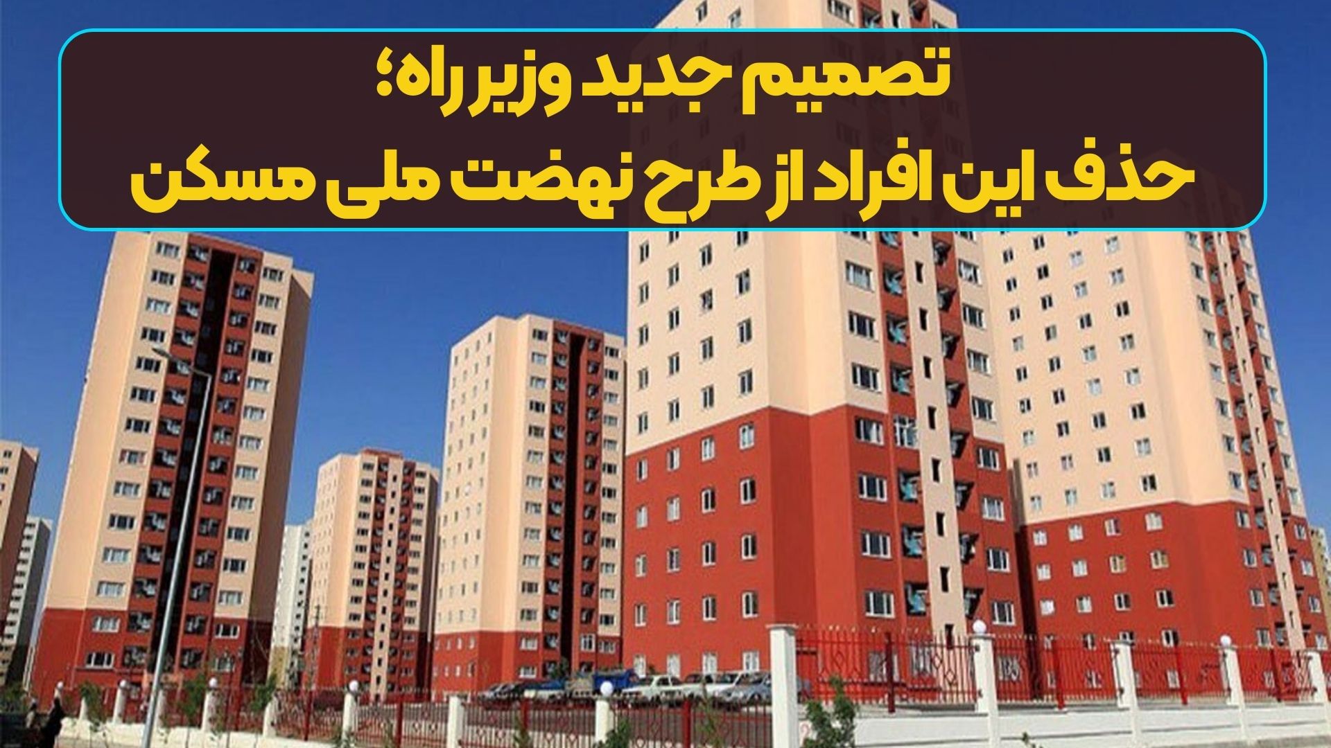 تصمیم جدید وزیر راه؛ حذف این افراد از طرح نهضت ملی مسکن