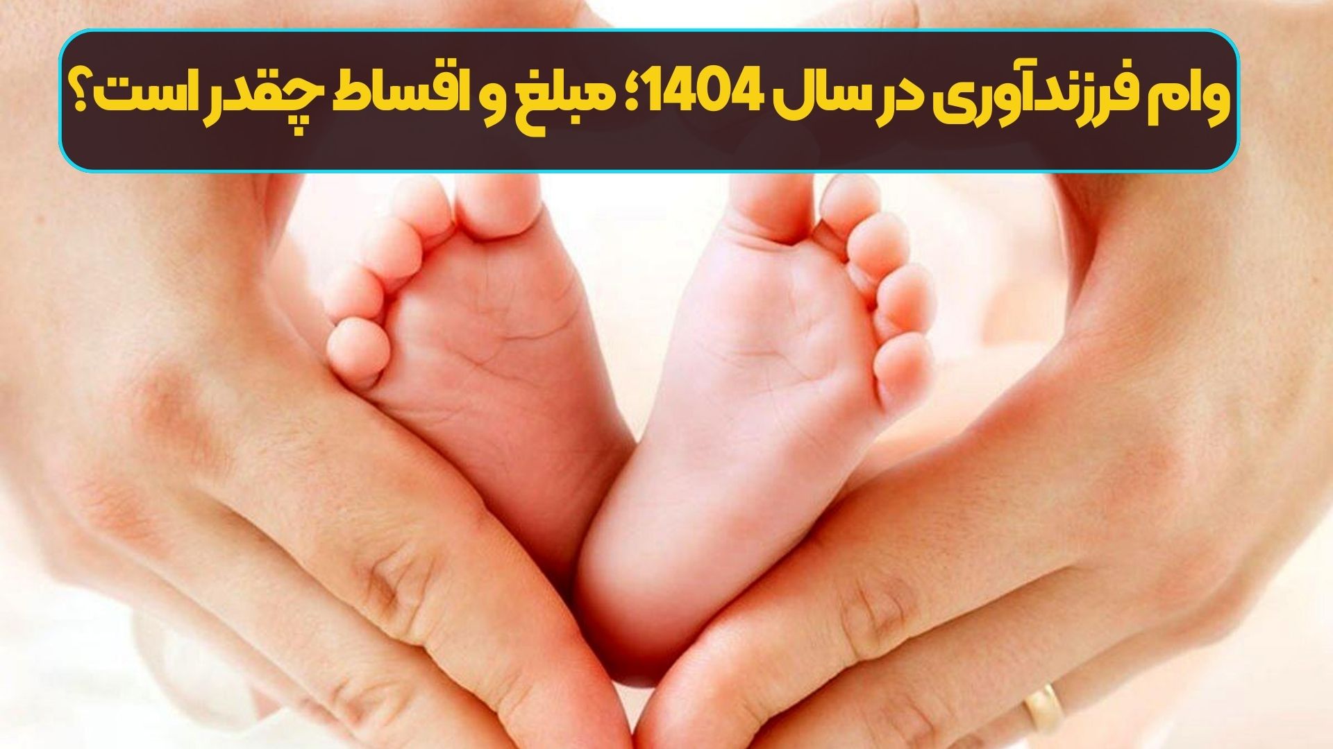 وام فرزندآوری در سال 1404؛ مبلغ و اقساط چقدر است؟