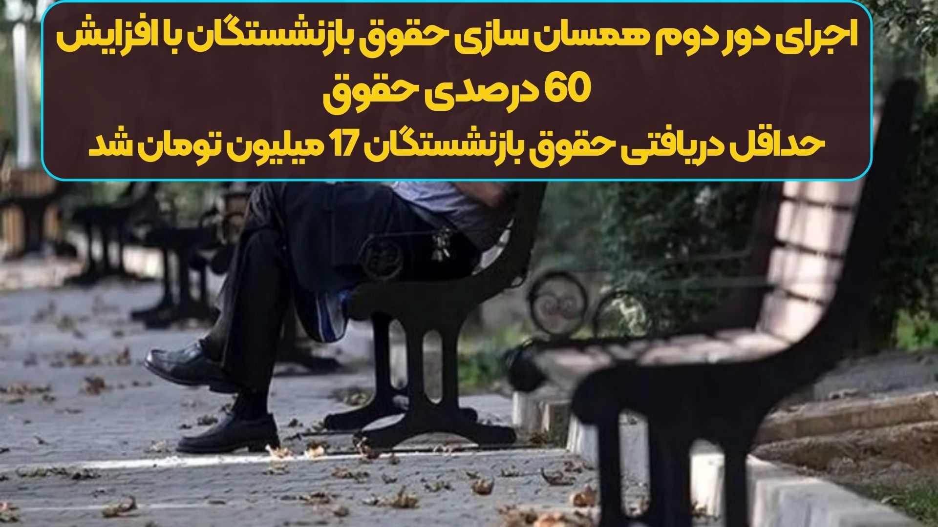 فوری/ اجرای دور دوم همسان سازی حقوق بازنشستگان با افزایش 60 درصدی حقوق | حداقل دریافتی حقوق بازنشستگان 17 میلیون تومان شد