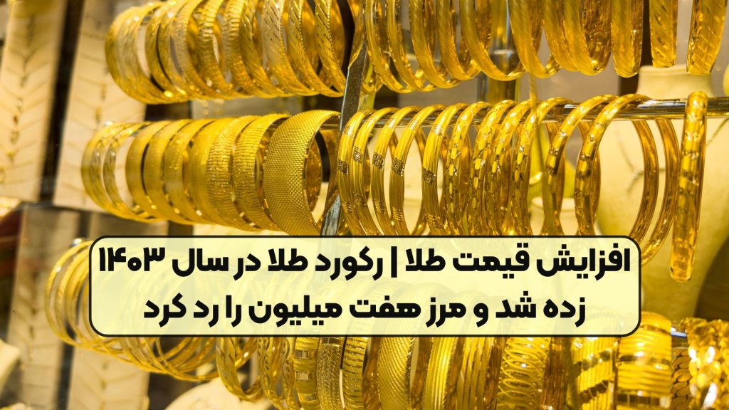 افزایش قیمت طلا | رکورد طلا در سال ۱۴۰۳ زده شد و مرز هفت میلیون را رد کرد
