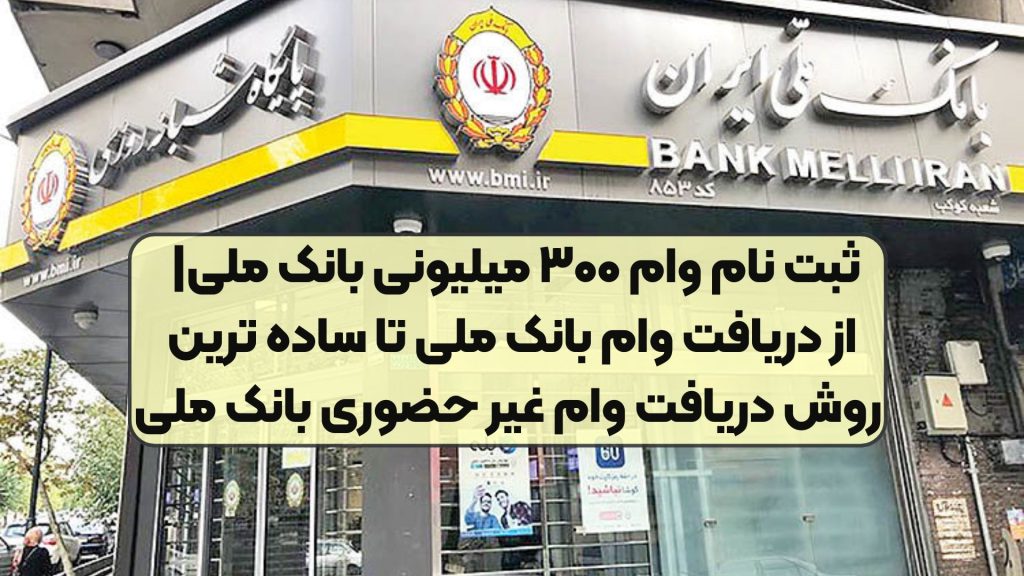 ثبت نام وام ۳۰۰ میلیونی بانک ملی| از دریافت وام بانک ملی تا ساده ترین روش دریافت وام غیر حضوری بانک ملی