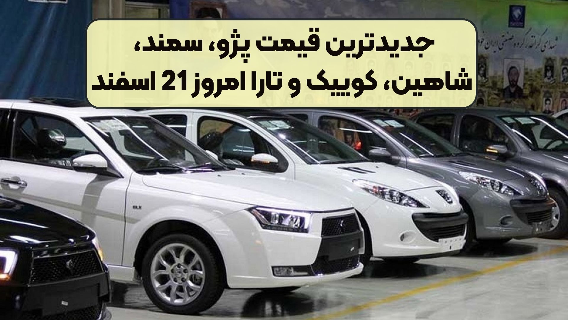 جدیدترین قیمت پژو، سمند، شاهین، کوییک و تارا امروز 21 اسفند