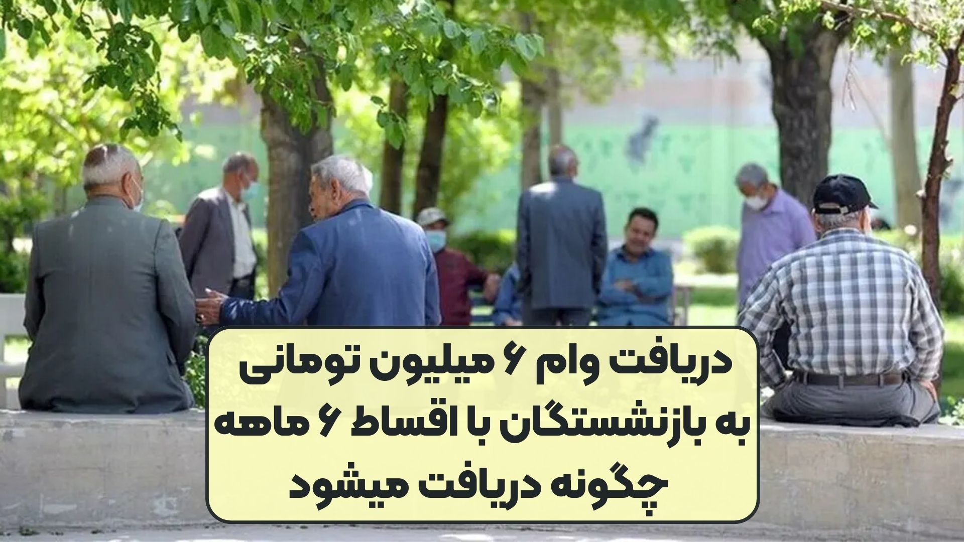 دریافت وام ۶ میلیون تومانی به بازنشستگان با اقساط ۶ ماهه چگونه دریافت میشود