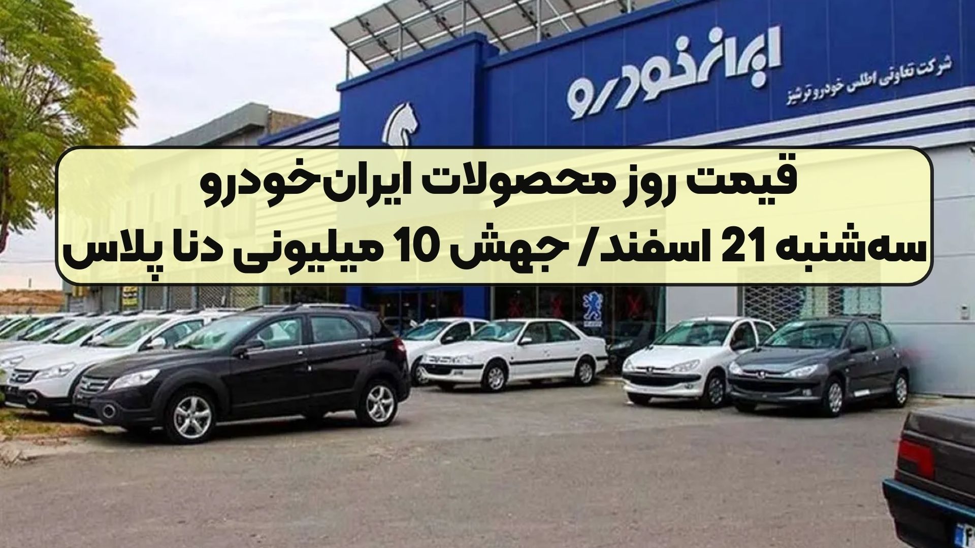 قیمت روز محصولات ایران‌خودرو سه‌شنبه 21 اسفند/ جهش 10 میلیونی دنا پلاس