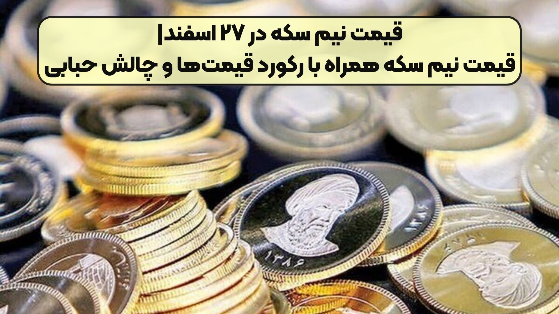 قیمت نیم سکه در ۲۷ اسفند|قیمت نیم سکه همراه با رکورد قیمت‌ها و چالش حبابی