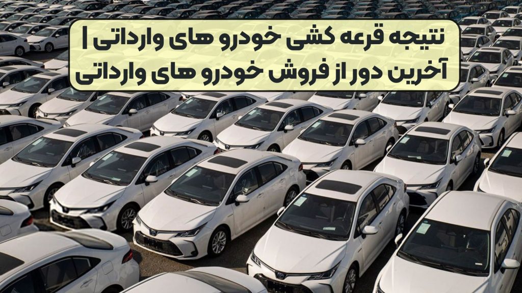 نتیجه قرعه کشی خودرو های وارداتی | آخرین دور از فروش خودرو های وارداتی