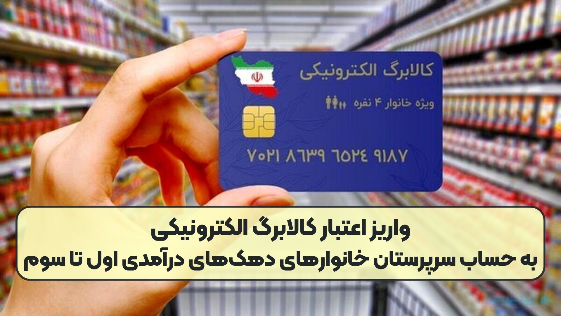 واریز اعتبار کالابرگ الکترونیکی به حساب سرپرستان خانوارهای دهک‌های درآمدی اول تا سوم 