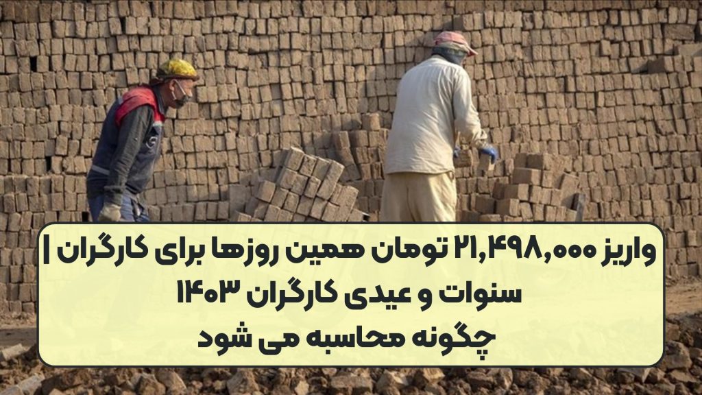 واریز ۲۱,۴۹۸,۰۰۰ تومان همین روزها برای کارگران | سنوات و عیدی کارگران ۱۴۰۳ چگونه محاسبه می شود