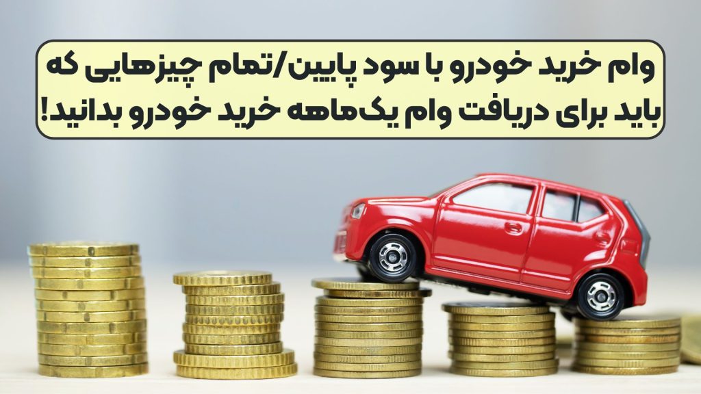 وام خرید خودرو با سود پایین/تمام چیزهایی که باید برای دریافت وام یک‌ماهه خرید خودرو بدانید!