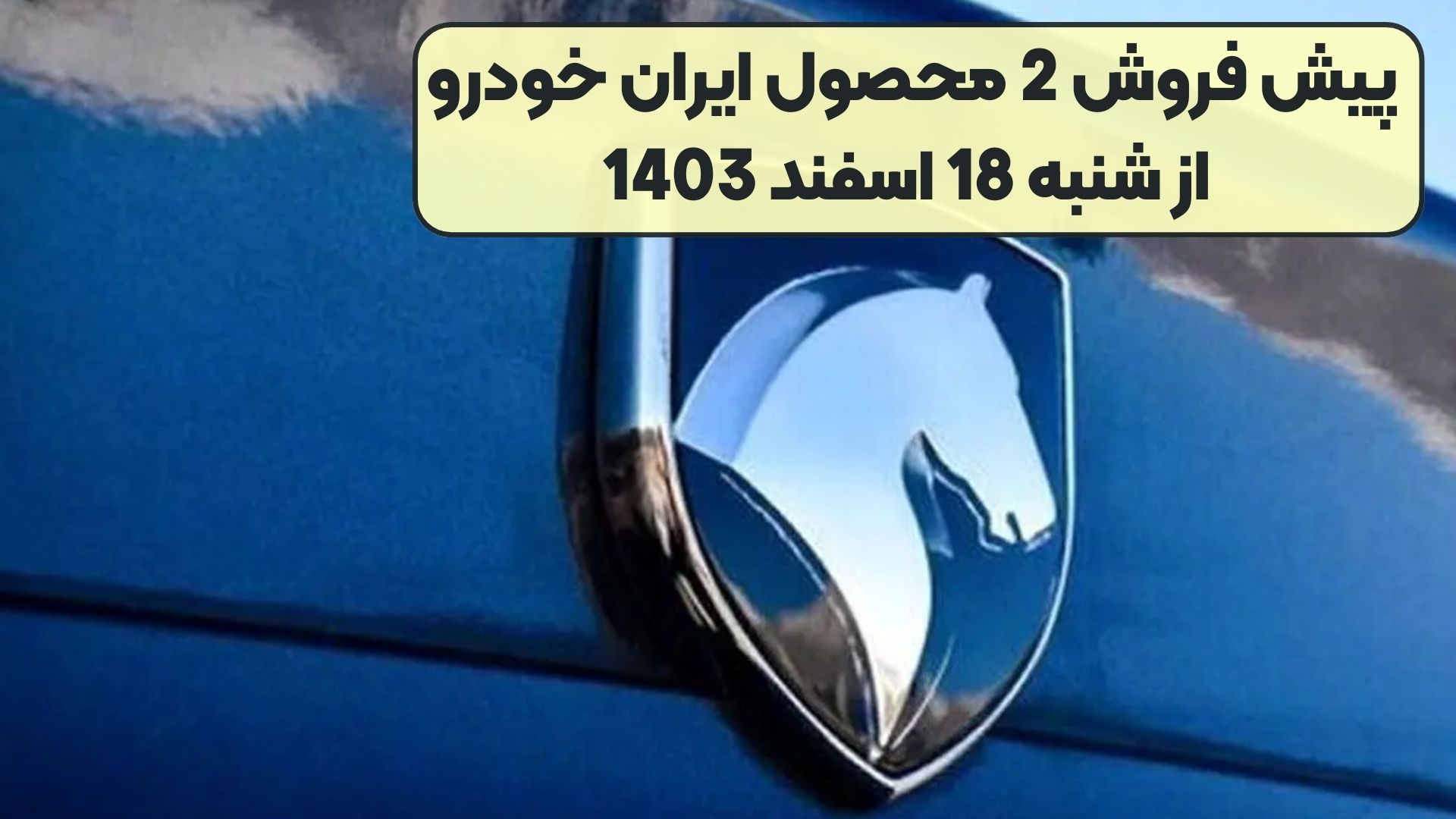 پیش فروش 2 محصول ایران خودرو از شنبه 18 اسفند 1403