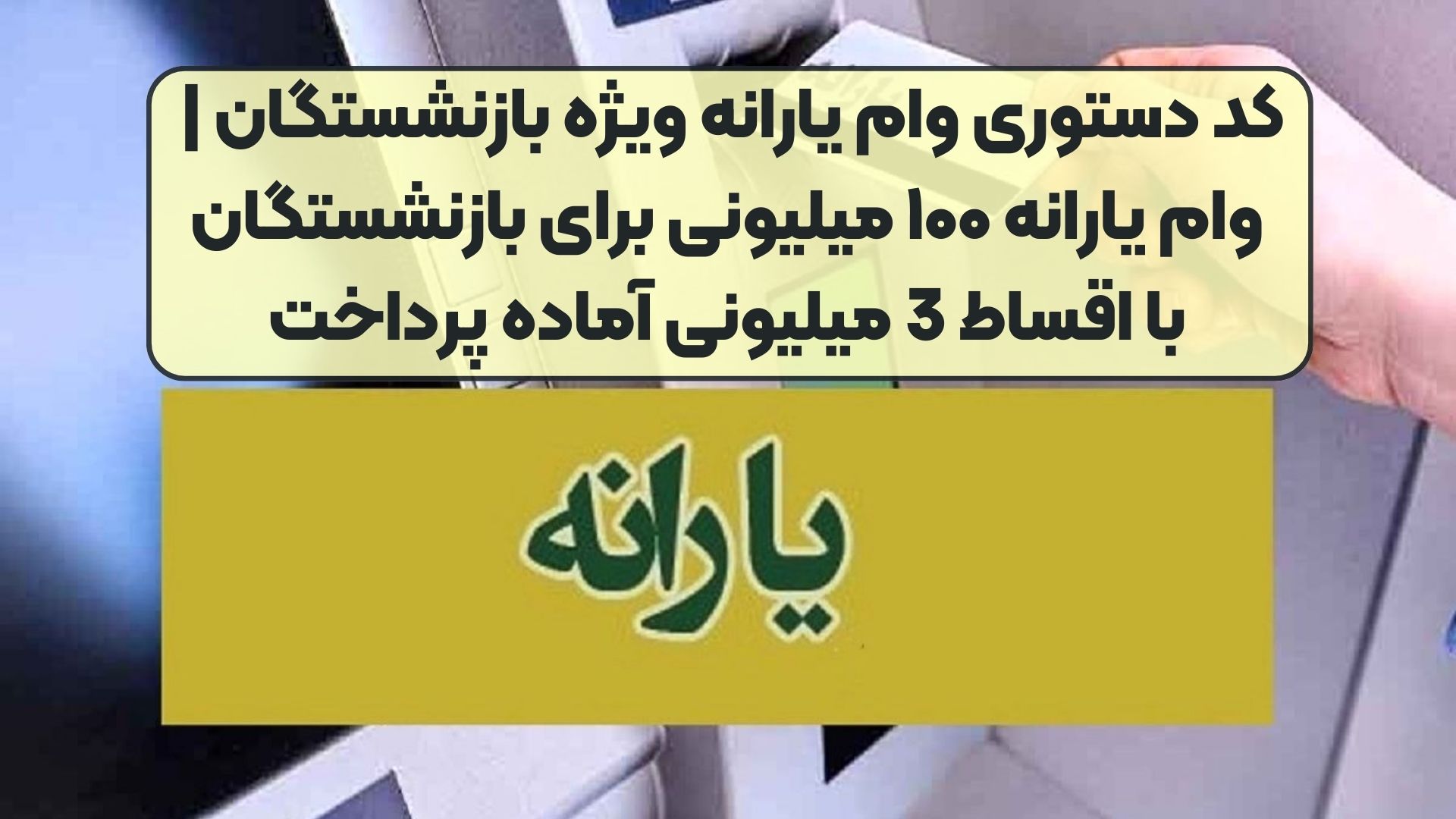 کد دستوری وام یارانه ویژه بازنشستگان | وام یارانه ۱۰۰ میلیونی برای بازنشستگان با اقساط 3 میلیونی آماده پرداخت